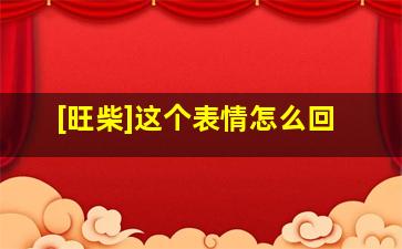 [旺柴]这个表情怎么回